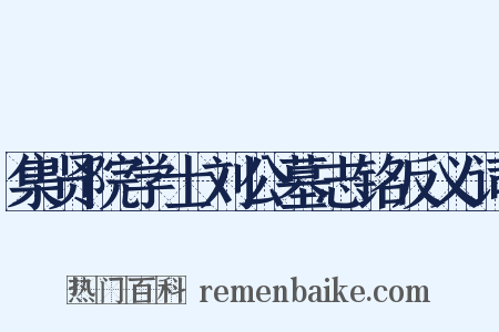 集贤院学士刘公墓志铭反义词是什么意思的图片